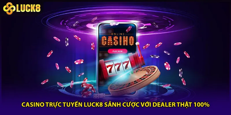 Casino Trực Tuyến Luck8 Sảnh Cược Với Dealer Thật 100% 1 Casino Trực Tuyến Luck8 Sảnh Cược Với Dealer Thật 100%