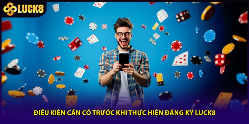 Đăng Ký LUCK8 - Hoàn Tất Tài Khoản Chỉ Trong 30 Giây 1 Điều kiện cần có trước khi thực hiện đăng ký LUCK8