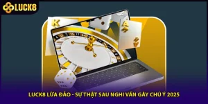 Luck8 Lừa Đảo - Sự Thật Sau Nghi Vấn Gây Chú Ý 2025
